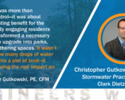 Quote from Christopher Gutkowski about the west washington drainage/stormwater project and community greenspace. "This project was more than just flood control—it was about creating a lasting benefit for the community. By engaging residents early, we transformed a necessary infrastructure upgrade into parks, trails, and gathering spaces. It wasn’t just about how many drops of water we could fit into a plot of land—it was about seeing the real impact on people’s lives." — Christopher Gutowski, PE, CFM
