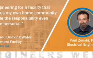 Engineering Week Quote from Paul Zouski, PE, “Engineering for a facility that serves my own home community made the responsibility even more personal.”